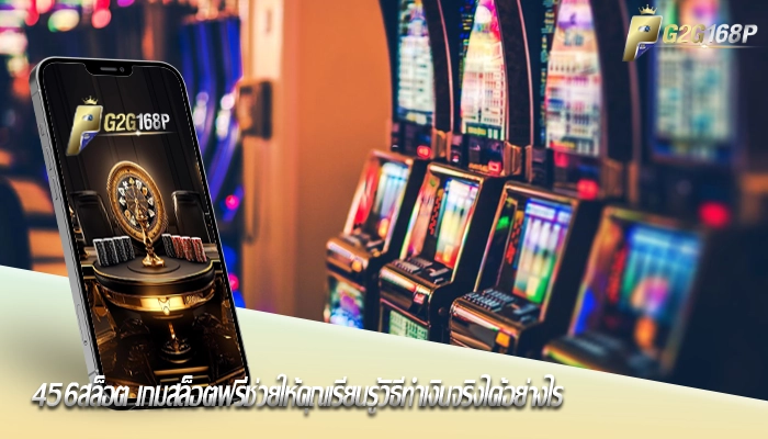 456สล็อต เกมสล็อตฟรีช่วยให้คุณเรียนรู้วิธีทำเงินจริงได้อย่างไร