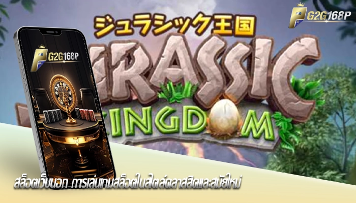สล็อตเว็บนอก การเล่นเกมสล็อตในสไตล์คลาสสิคและสมัยใหม่