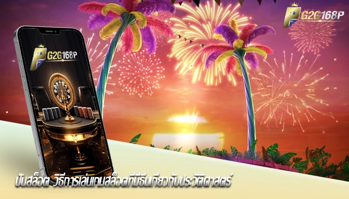 ปั่นสล็อต วิธีการเล่นเกมสล็อตที่มีธีมเกี่ยวกับประวัติศาสตร์