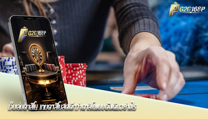 เว็บเล่นคาสิโน เกมคาสิโนสดดีกว่าคาสิโนแบบดั้งเดิมอย่างไร