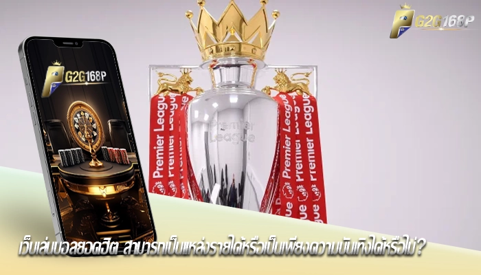 เว็บเล่นบอลยอดฮิต สามารถเป็นแหล่งรายได้หรือเป็นเพียงความบันเทิงได้หรือไม่?